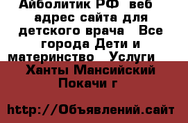 Айболитик.РФ  веб – адрес сайта для детского врача - Все города Дети и материнство » Услуги   . Ханты-Мансийский,Покачи г.